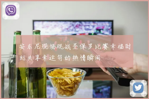 安东尼现场观战圣保罗比赛幸福时刻共享幸运符的热情瞬间