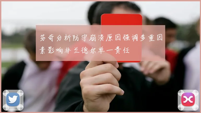 芬奇分析防守崩溃原因强调多重因素影响非兰德尔单一责任
